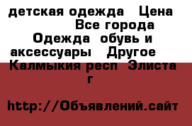 детская одежда › Цена ­ 1 500 - Все города Одежда, обувь и аксессуары » Другое   . Калмыкия респ.,Элиста г.
